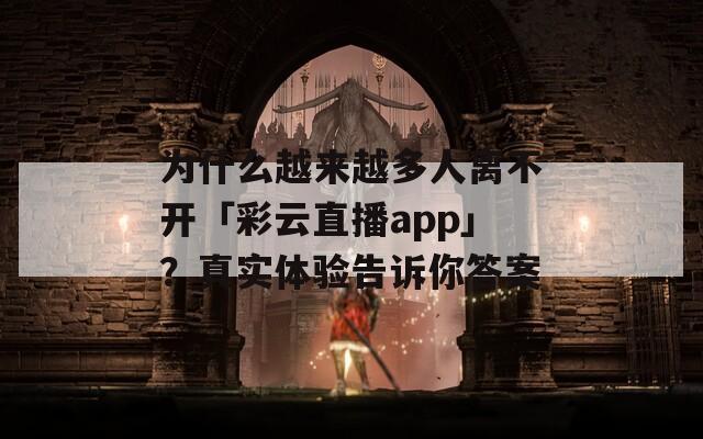 为什么越来越多人离不开「彩云直播app」？真实体验告诉你答案