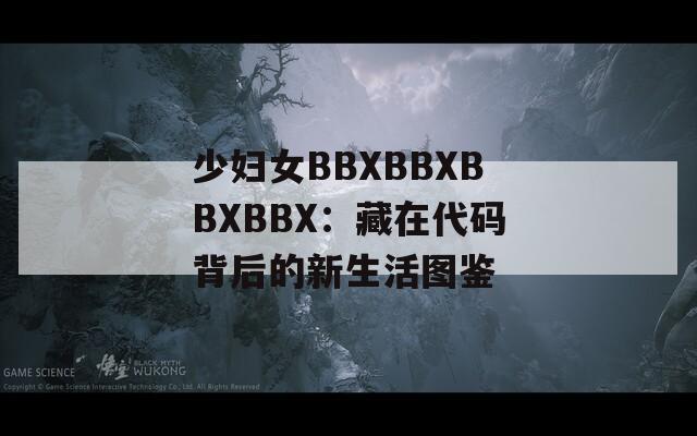少妇女BBXBBXBBXBBX：藏在代码背后的新生活图鉴