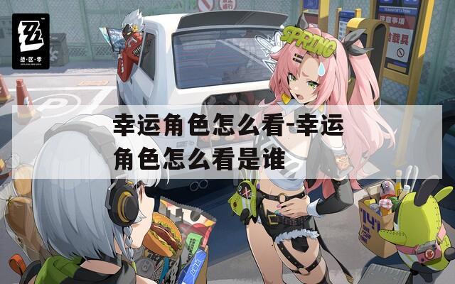 幸运角色怎么看-幸运角色怎么看是谁