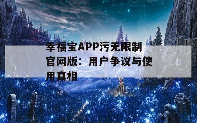 幸福宝APP污无限制官网版：用户争议与使用真相