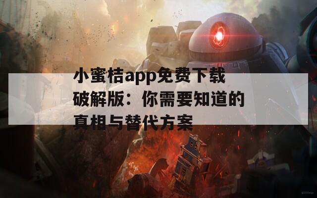 小蜜桔app免费下载破解版：你需要知道的真相与替代方案
