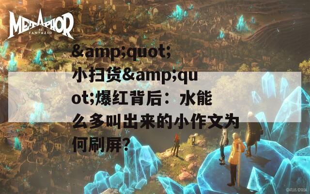&quot;小扫货&quot;爆红背后：水能么多叫出来的小作文为何刷屏？