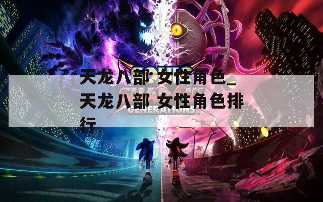 天龙八部 女性角色_天龙八部 女性角色排行