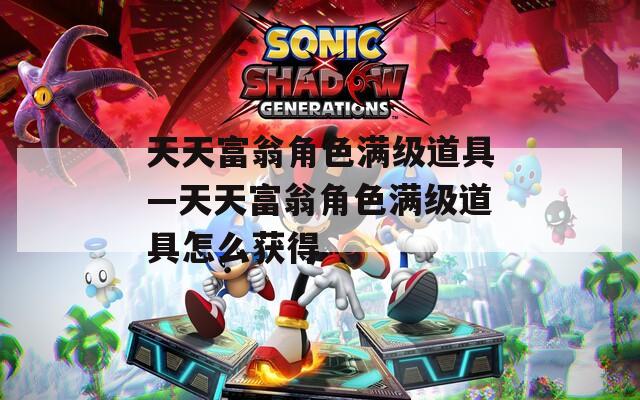 天天富翁角色满级道具—天天富翁角色满级道具怎么获得