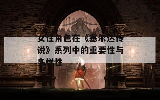 女性角色在《塞尔达传说》系列中的重要性与多样性