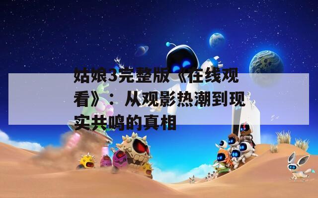 姑娘3完整版《在线观看》：从观影热潮到现实共鸣的真相