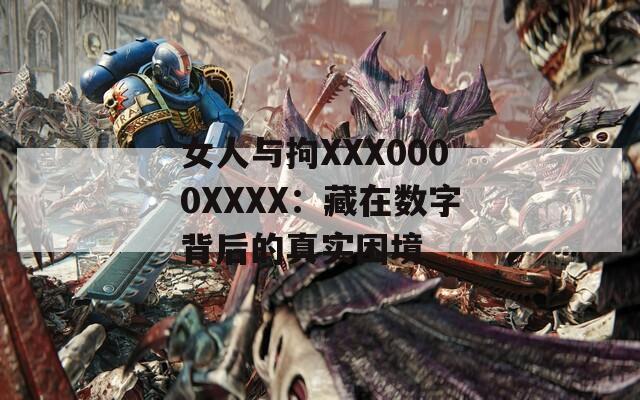 女人与拘XXX0000XXXX：藏在数字背后的真实困境