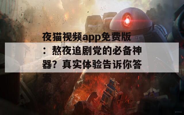 夜猫视频app免费版：熬夜追剧党的必备神器？真实体验告诉你答案