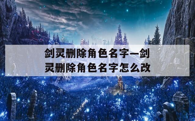 剑灵删除角色名字—剑灵删除角色名字怎么改