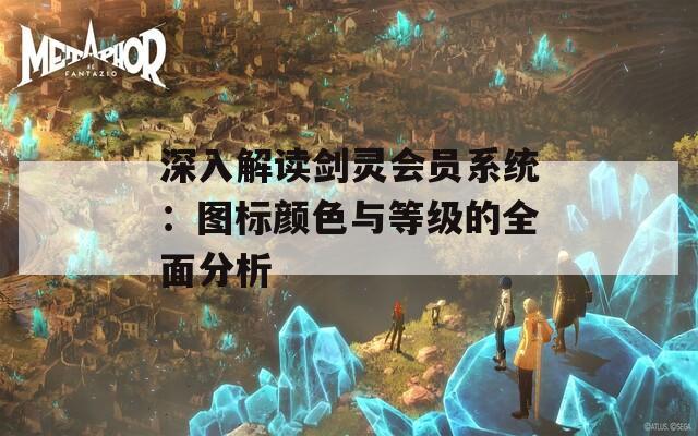 深入解读剑灵会员系统：图标颜色与等级的全面分析