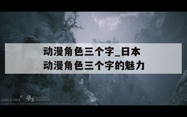 动漫角色三个字_日本动漫角色三个字的魅力