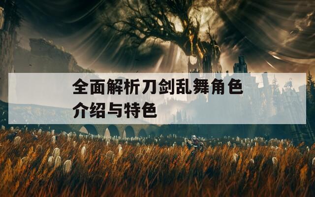 全面解析刀剑乱舞角色介绍与特色