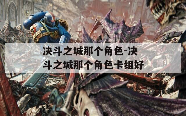 决斗之城那个角色-决斗之城那个角色卡组好