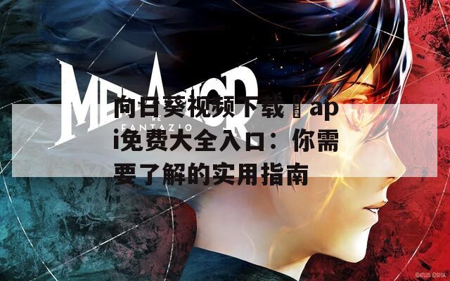 向日葵视频下载汅api免费大全入口：你需要了解的实用指南