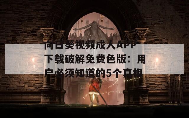 向日葵视频成人APP下载破解免费色版：用户必须知道的5个真相