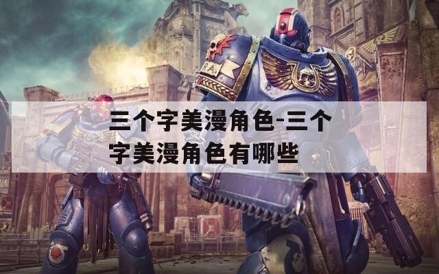 三个字美漫角色-三个字美漫角色有哪些