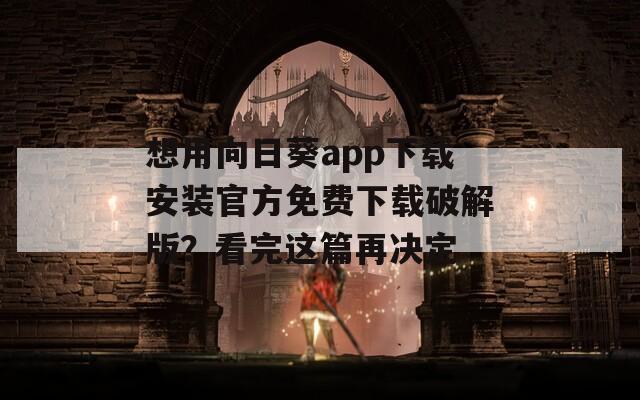 想用向日葵app下载安装官方免费下载破解版？看完这篇再决定