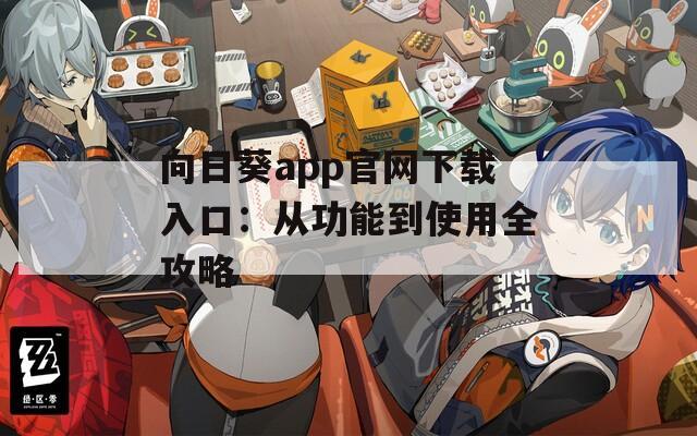 向日葵app官网下载入口：从功能到使用全攻略