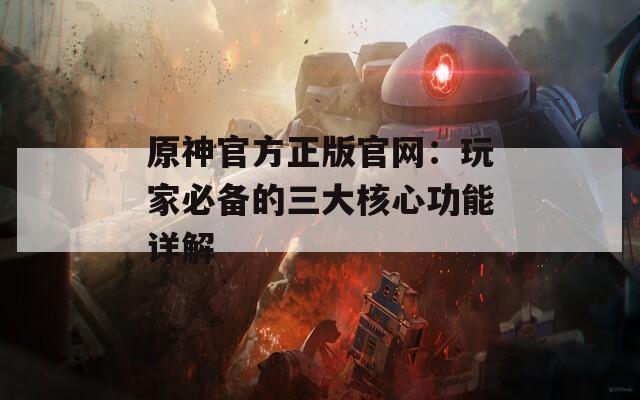原神官方正版官网：玩家必备的三大核心功能详解