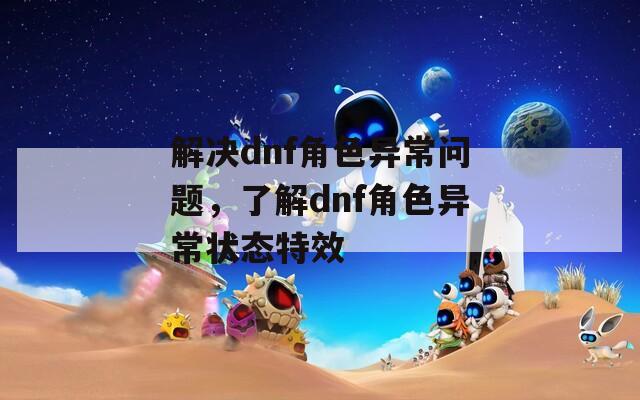 解决dnf角色异常问题，了解dnf角色异常状态特效