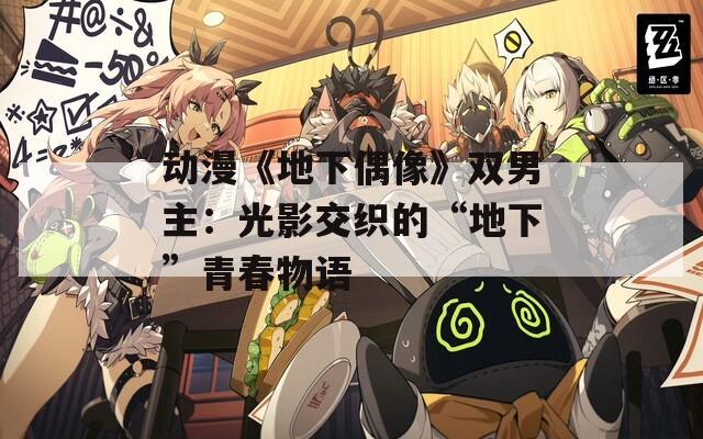 动漫《地下偶像》双男主：光影交织的“地下”青春物语