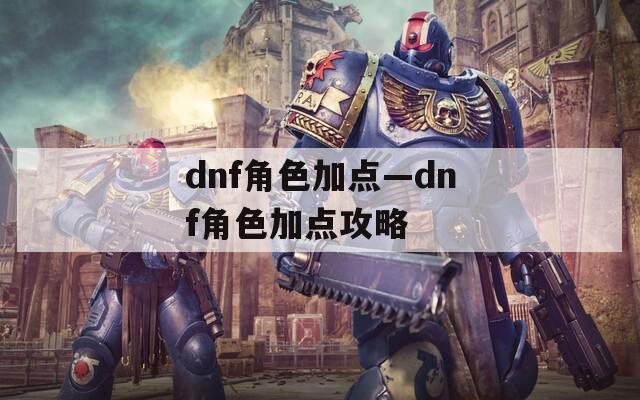 dnf角色加点—dnf角色加点攻略