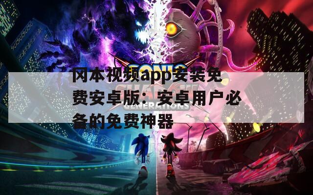 冈本视频app安装免费安卓版：安卓用户必备的免费神器