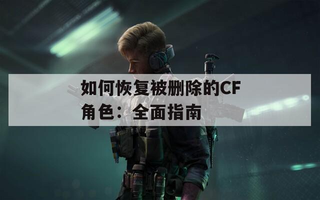 如何恢复被删除的CF角色：全面指南