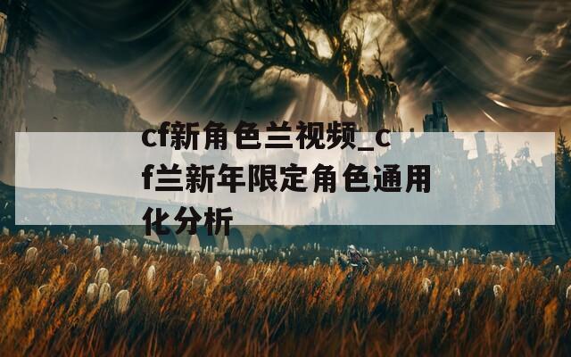 cf新角色兰视频_cf兰新年限定角色通用化分析