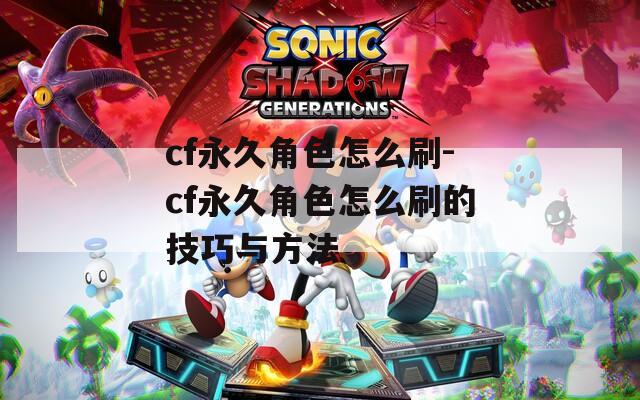 cf永久角色怎么刷-cf永久角色怎么刷的技巧与方法