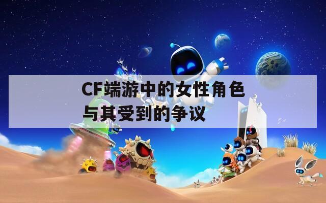 CF端游中的女性角色与其受到的争议