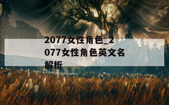 2077女性角色_2077女性角色英文名解析