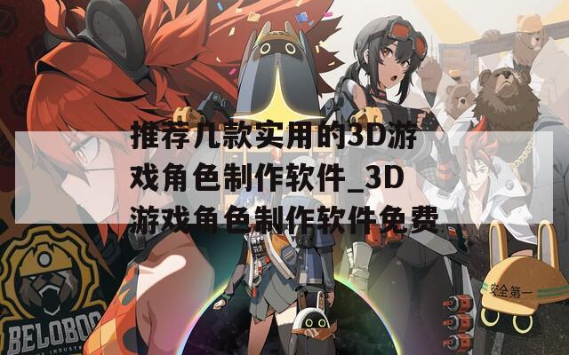 推荐几款实用的3D游戏角色制作软件_3D游戏角色制作软件免费