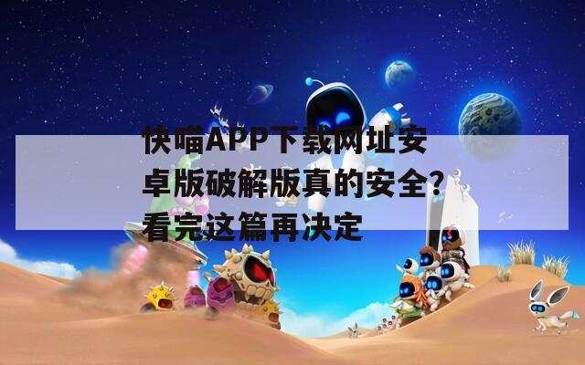 快喵APP下载网址安卓版破解版真的安全？看完这篇再决定