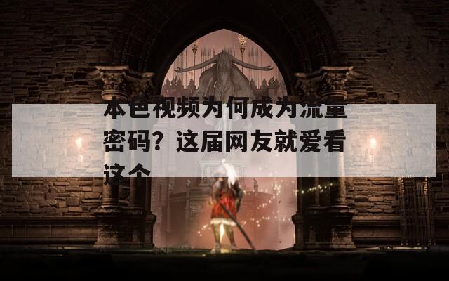 本色视频为何成为流量密码？这届网友就爱看这个