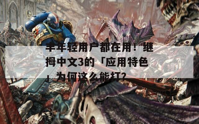 丰年轻用户都在用！继拇中文3的「应用特色」为何这么能打？