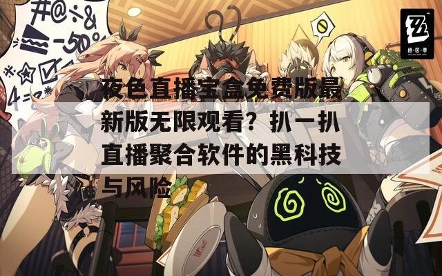 夜色直播宝盒免费版最新版无限观看？扒一扒直播聚合软件的黑科技与风险